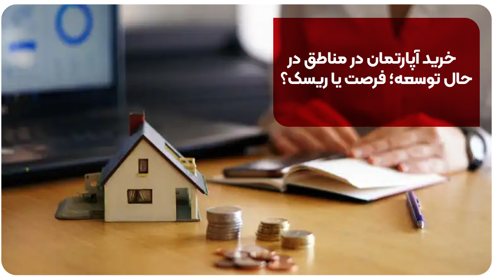 خرید آپارتمان در مناطق در حال توسعه؛ فرصت یا ریسک؟